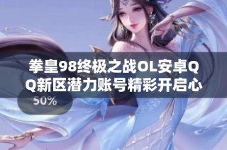 拳皇98终极之战OL安卓QQ新区潜力账号精彩开启心得分享