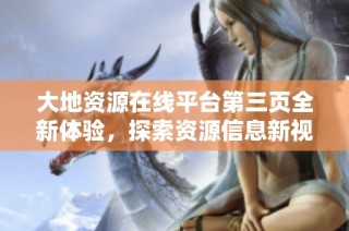 大地资源在线平台第三页全新体验，探索资源信息新视野