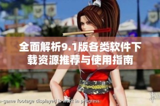 全面解析9.1版各类软件下载资源推荐与使用指南