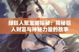 绿巨人聚宝阁探秘：揭秘巨人财富与神秘力量的故事