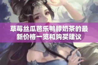 草莓丝瓜芭乐鸭脖奶茶的最新价格一览和购买建议
