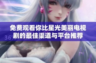 免费观看你比星光美丽电视剧的最佳渠道与平台推荐