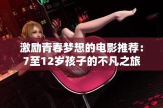 激励青春梦想的电影推荐：7至12岁孩子的不凡之旅