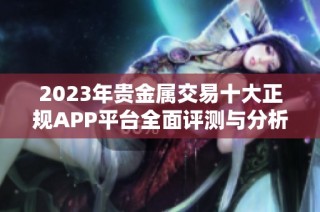 2023年贵金属交易十大正规APP平台全面评测与分析