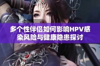 多个性伴侣如何影响HPV感染风险与健康隐患探讨