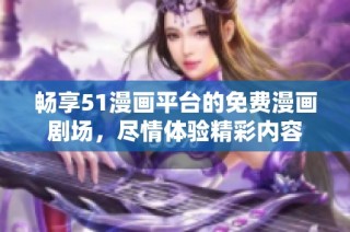 畅享51漫画平台的免费漫画剧场，尽情体验精彩内容