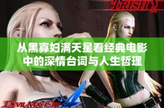 从黑寡妇满天星看经典电影中的深情台词与人生哲理