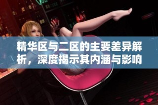 精华区与二区的主要差异解析，深度揭示其内涵与影响