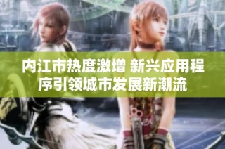 内江市热度激增 新兴应用程序引领城市发展新潮流
