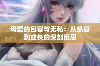 母爱的包容与无私：从纵容到成长的深刻反思