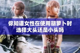 你知道女性在使用胡萝卜时选择大头还是小头吗