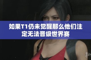 如果T1仍未觉醒那么他们注定无法晋级世界赛