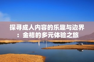 探寻成人内容的乐趣与边界：金桔的多元体验之旅
