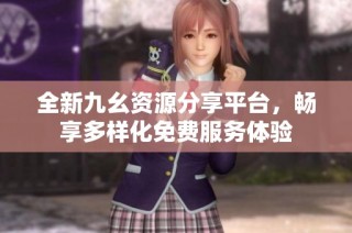 全新九幺资源分享平台，畅享多样化免费服务体验