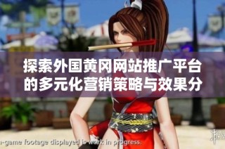 探索外国黄冈网站推广平台的多元化营销策略与效果分析