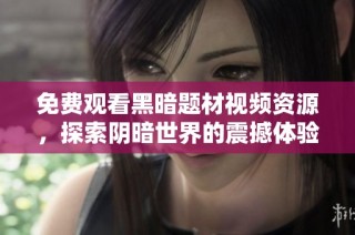 免费观看黑暗题材视频资源，探索阴暗世界的震撼体验