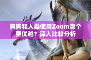 狗狗和人类使用Zoom哪个更优越？深入比较分析