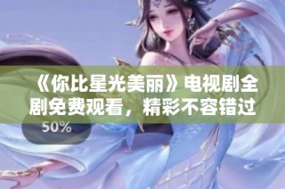 《你比星光美丽》电视剧全剧免费观看，精彩不容错过！