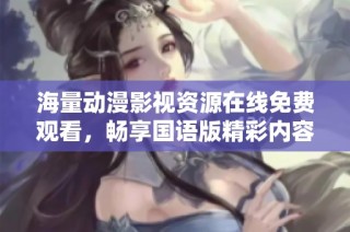 海量动漫影视资源在线免费观看，畅享国语版精彩内容