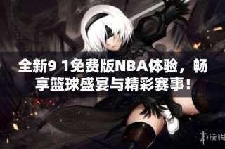 全新9 1免费版NBA体验，畅享篮球盛宴与精彩赛事！