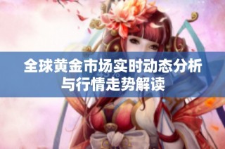 全球黄金市场实时动态分析与行情走势解读