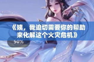 《姨，我迫切需要你的帮助来化解这个火灾危机》