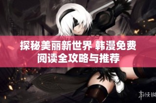 探秘美丽新世界 韩漫免费阅读全攻略与推荐