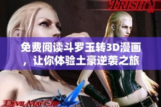 免费阅读斗罗玉转3D漫画，让你体验土豪逆袭之旅