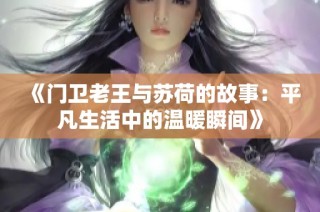 《门卫老王与苏荷的故事：平凡生活中的温暖瞬间》