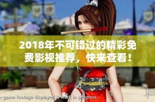 2018年不可错过的精彩免费影视推荐，快来查看！