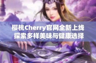 樱桃Cherry官网全新上线 探索多样美味与健康选择