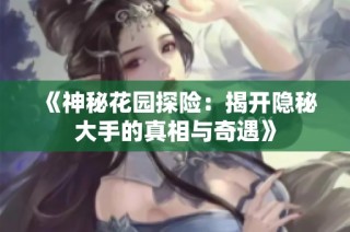 《神秘花园探险：揭开隐秘大手的真相与奇遇》