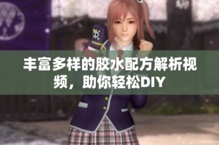 丰富多样的胶水配方解析视频，助你轻松DIY