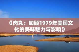 《肉丸：回顾1979年美国文化的美味魅力与影响》