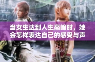 当女生达到人生巅峰时，她会怎样表达自己的感受与声音