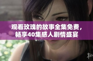 观看玫瑰的故事全集免费，畅享40集感人剧情盛宴