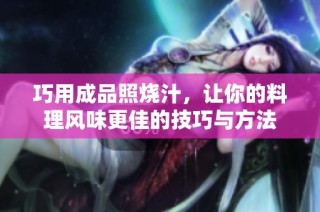 巧用成品照烧汁，让你的料理风味更佳的技巧与方法