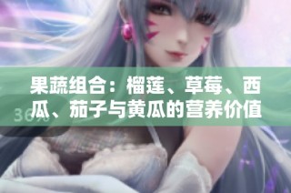 果蔬组合：榴莲、草莓、西瓜、茄子与黄瓜的营养价值大揭秘