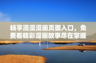畅享漫漫漫画页面入口，免费看精彩漫画故事尽在掌握