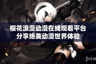 樱花浪漫动漫在线观看平台分享绝美动漫世界体验