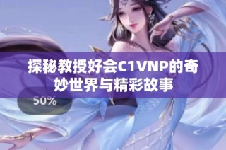探秘教授好会C1VNP的奇妙世界与精彩故事