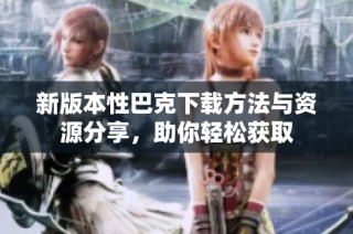 新版本性巴克下载方法与资源分享，助你轻松获取