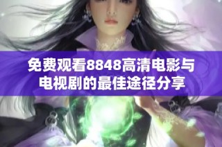 免费观看8848高清电影与电视剧的最佳途径分享