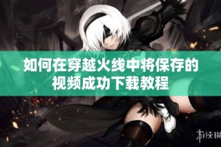 如何在穿越火线中将保存的视频成功下载教程