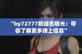 “by72777新域名曝光：带你了解更多线上信息”