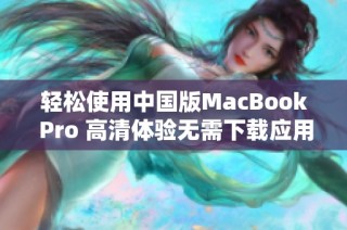 轻松使用中国版MacBook Pro 高清体验无需下载应用