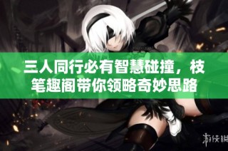 三人同行必有智慧碰撞，枝笔趣阁带你领略奇妙思路