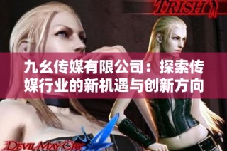 九幺传媒有限公司：探索传媒行业的新机遇与创新方向
