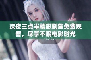 深夜三点半精彩剧集免费观看，尽享不眠电影时光