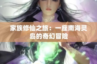 家族修仙之旅：一座南海灵岛的奇幻冒险